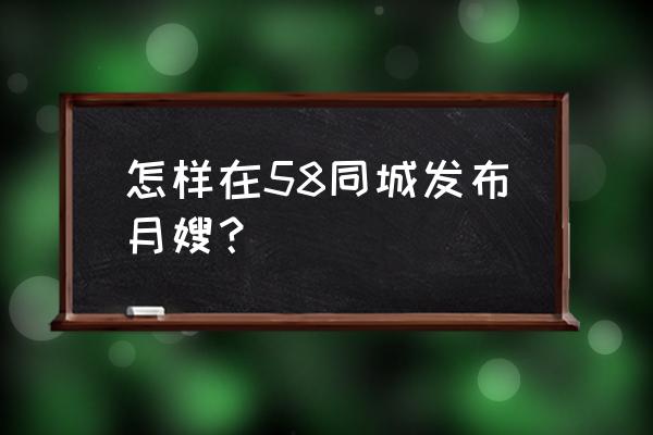 哪个app找月嫂靠谱 怎样在58同城发布月嫂？