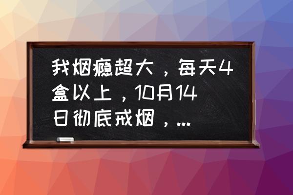 每周一包烟的危害大吗 我烟瘾超大，每天4盒以上，10月14日彻底戒烟，最难受在什么时候？