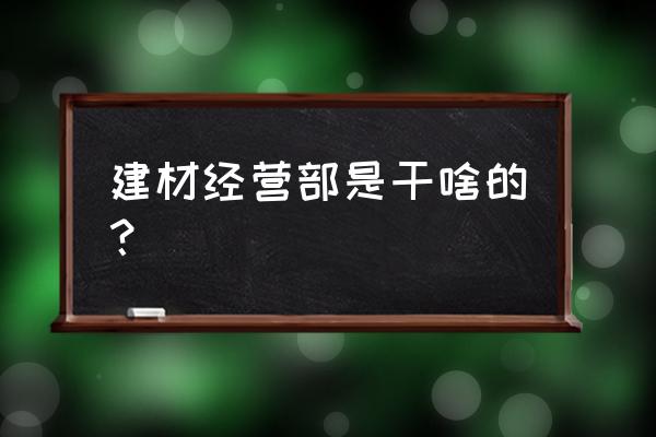 大型建材店怎么经营 建材经营部是干啥的？