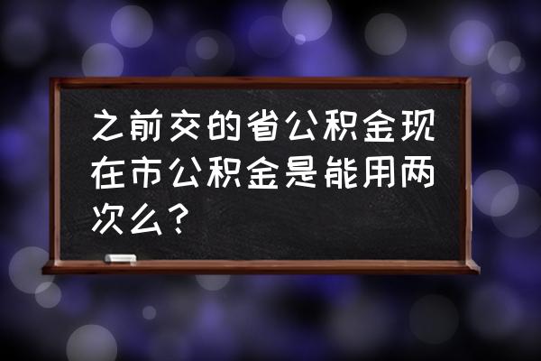 公积金一年是不是可以提取两次 之前交的省公积金现在市公积金是能用两次么？