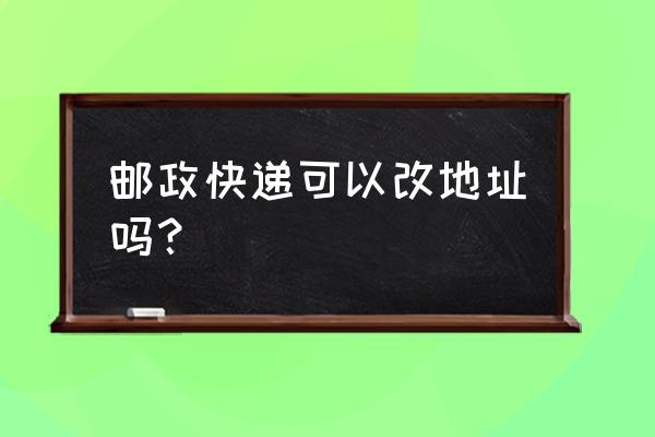 包裹正在运输中如何改地址 邮政快递可以改地址吗？