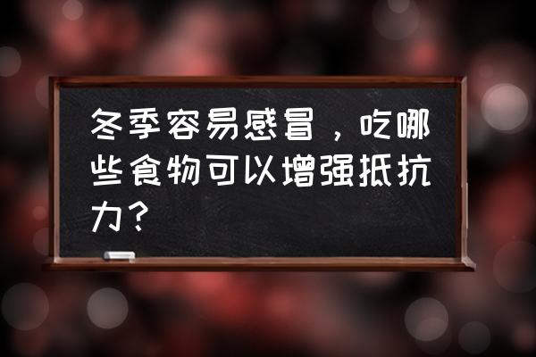 严寒天气如何防寒保暖预防感冒 冬季容易感冒，吃哪些食物可以增强抵抗力？