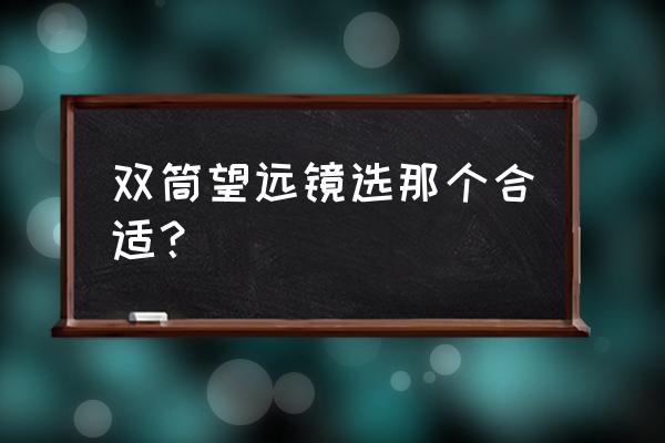 大双筒望远镜推荐 双筒望远镜选那个合适？