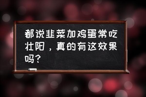 韭菜怎么吃对男人有好处 都说韭菜加鸡蛋常吃壮阳，真的有这效果吗？