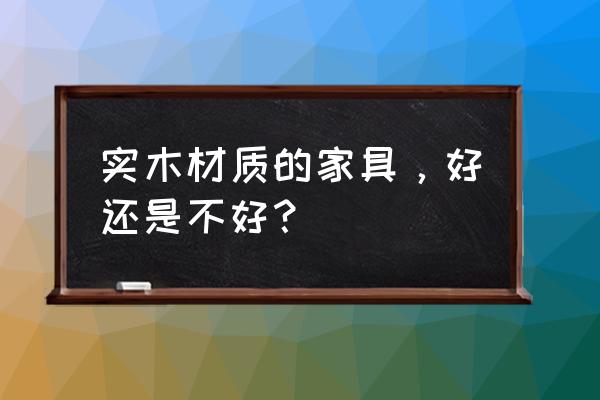 木制家具的特点有哪些呢 实木材质的家具，好还是不好？