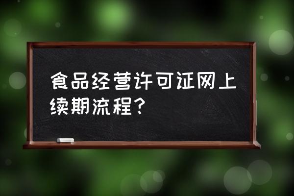 食品经营许可证需要现场核查吗 食品经营许可证网上续期流程？