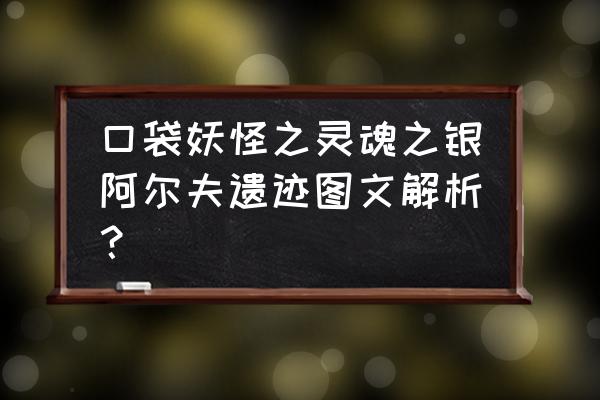 灵魂宝戒邮件谜题 口袋妖怪之灵魂之银阿尔夫遗迹图文解析？