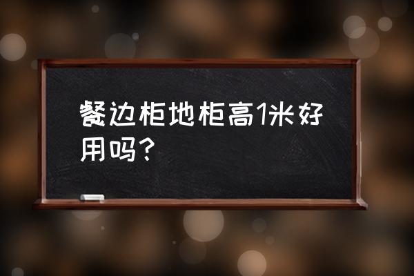 餐边柜哪种实用 餐边柜地柜高1米好用吗？