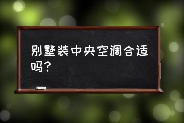 别墅适合装中央空调还是普通空调 别墅装中央空调合适吗？