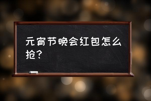 抖音元宵红包活动步骤 元宵节晚会红包怎么抢？