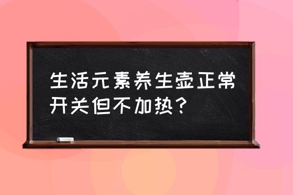 电热壶不加热怎么回事 生活元素养生壶正常开关但不加热？