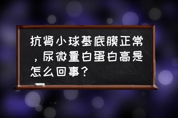 糖尿病患者尿蛋白高应注意什么 抗肾小球基底膜正常，尿微量白蛋白高是怎么回事？