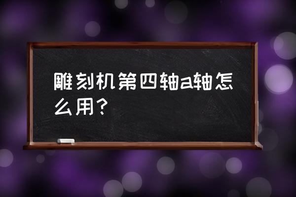 精雕软件画圆怎么输尺寸 雕刻机第四轴a轴怎么用？