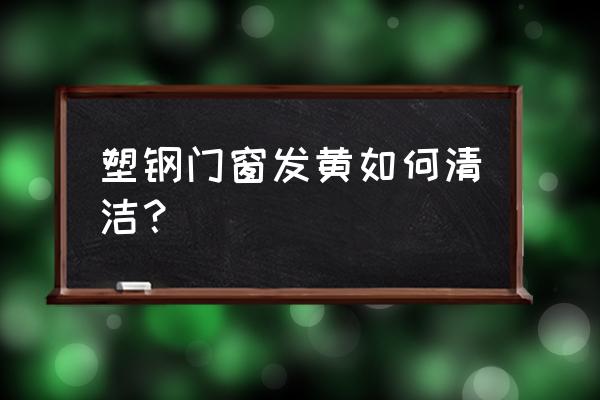 塑钢门颜色不好怎么解决 塑钢门窗发黄如何清洁？