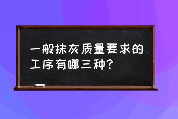 正常墙面粉刷几道工序才正确 一般抹灰质量要求的工序有哪三种？