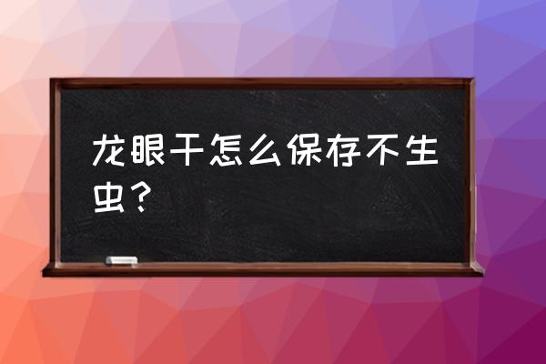 桂圆干是常温还是冷冻保存好 龙眼干怎么保存不生虫？