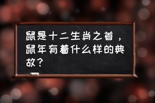 十二生肖鼠是怎么得第一的 鼠是十二生肖之首，鼠年有着什么样的典故？