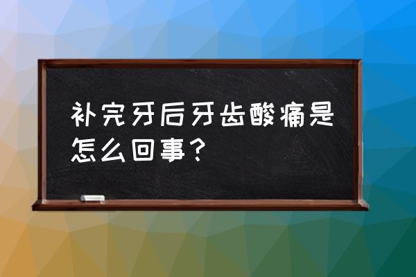 补牙后为什么没补的牙疼 补完牙后牙齿酸痛是怎么回事？