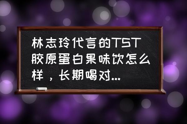 胶原蛋白饮十大排名 林志玲代言的TST胶原蛋白果味饮怎么样，长期喝对肌肤有好处吗？