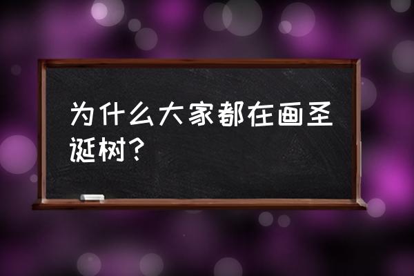 圣诞树绘画教程高级 为什么大家都在画圣诞树？