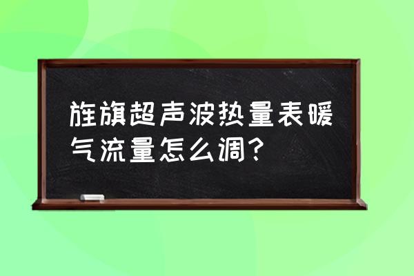 供暖流量能在线查吗 旌旗超声波热量表暖气流量怎么调？