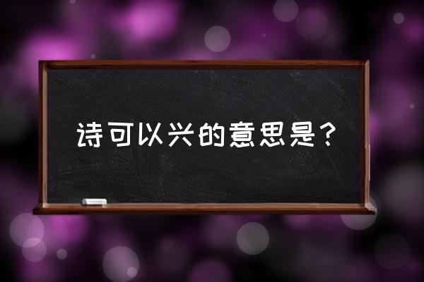 兴观群怨详细解释 诗可以兴的意思是？