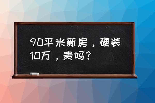 90平米流行装修风格 90平米新房，硬装10万，贵吗？