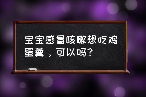 感冒咳嗽应吃哪些食物调理 宝宝感冒咳嗽想吃鸡蛋羹，可以吗？