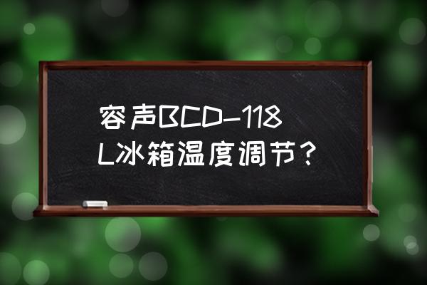 容声bcd118冰箱详细尺寸 容声BCD-118L冰箱温度调节？