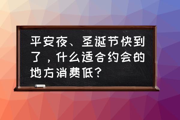 圣诞节去哪里好玩又省钱 平安夜、圣诞节快到了，什么适合约会的地方消费低？