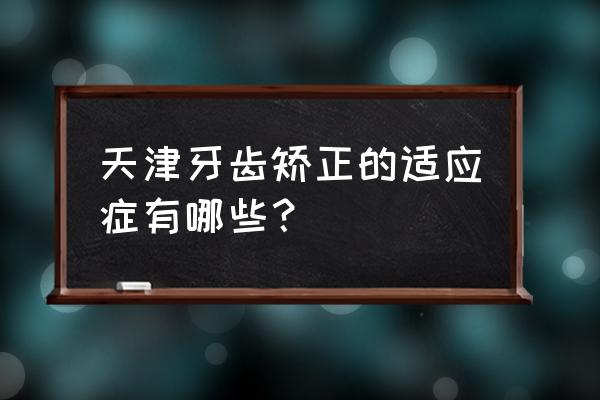 后牙反颌不矫正会严重吗 天津牙齿矫正的适应症有哪些？