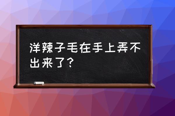 不小心让树上的洋辣子蛰了咋办 洋辣子毛在手上弄不出来了？