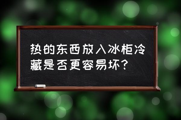 物品放冰箱 热的东西放入冰柜冷藏是否更容易坏？