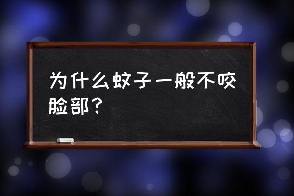 为什么蚊子一般不咬脸部 为什么蚊子一般不咬脸部？