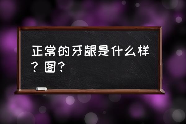 怎么判断自己牙齿得了牙龈炎 正常的牙龈是什么样？图？