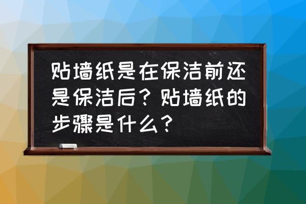 壁纸施工需要注意什么 贴墙纸是在保洁前还是保洁后？贴墙纸的步骤是什么？