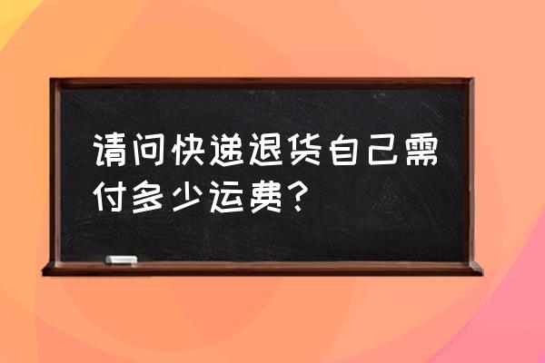 快递退回来的运费怎么算 请问快递退货自己需付多少运费？