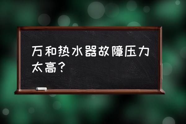 万和热水器质量很差吗 万和热水器故障压力太高？