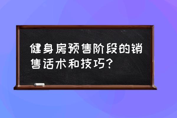 健身房线上微信推广话术 健身房预售阶段的销售话术和技巧？