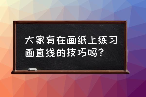 手绘圆怎么画又快又准 大家有在画纸上练习画直线的技巧吗？