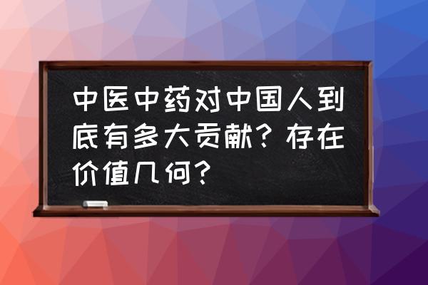 阿司匹林散剂的特点 中医中药对中国人到底有多大贡献？存在价值几何？