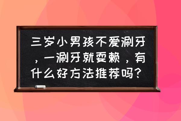 蛀牙最怕什么东西 三岁小男孩不爱涮牙，一涮牙就耍赖，有什么好方法推荐吗？