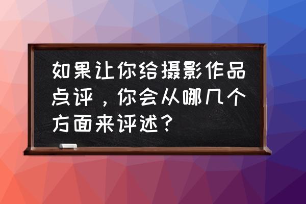 摄影的分类及特点 如果让你给摄影作品点评，你会从哪几个方面来评述？