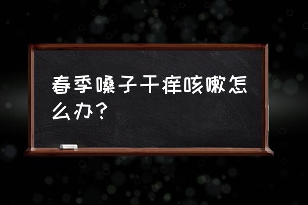 为什么春夏交替容易咳嗽 春季嗓子干痒咳嗽怎么办？