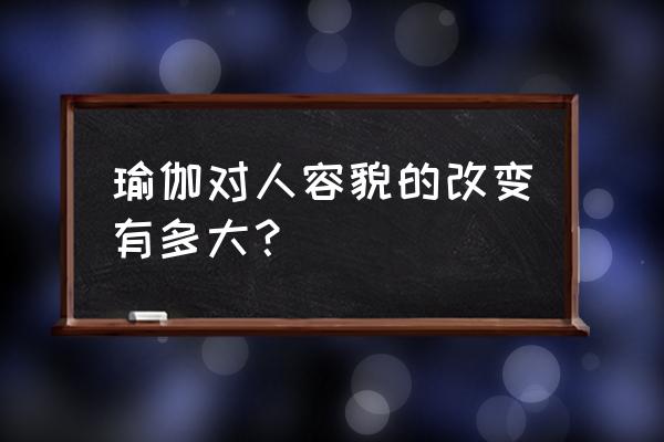 什么样的瑜伽动作可以排毒养颜 瑜伽对人容貌的改变有多大？