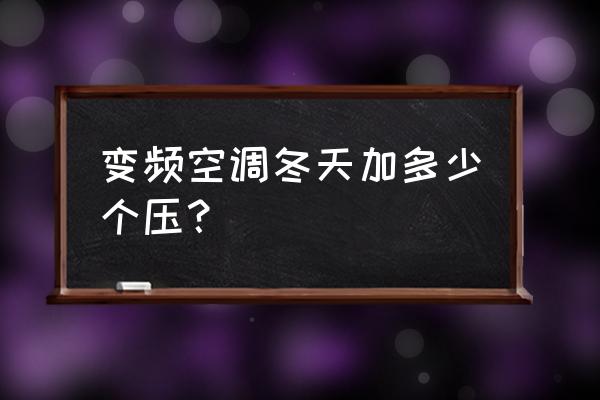 把空调调到最低的温度 变频空调冬天加多少个压？