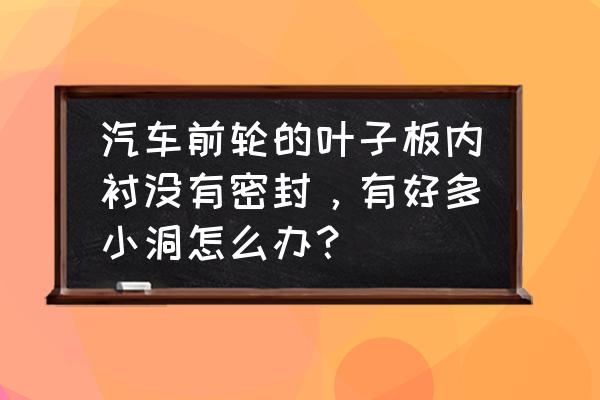 小孔密封方法 汽车前轮的叶子板内衬没有密封，有好多小洞怎么办？