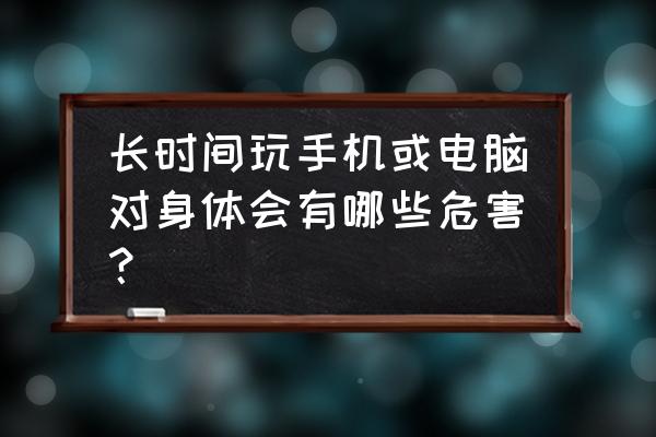 长时间玩手机的危害解决的办法 长时间玩手机或电脑对身体会有哪些危害？