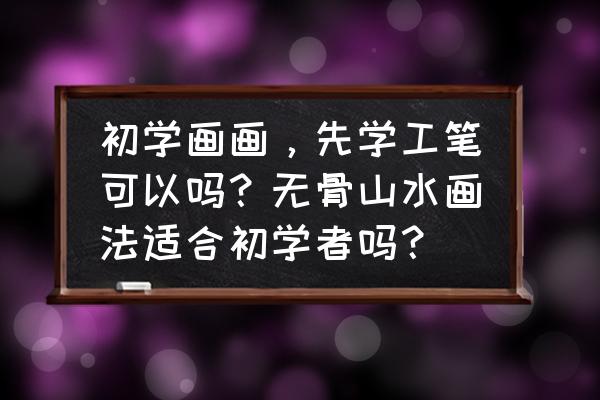 纯工笔山水画 初学画画，先学工笔可以吗？无骨山水画法适合初学者吗？