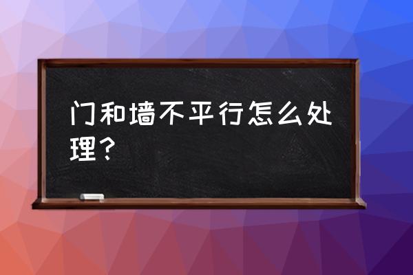 装修房子哪些墙不能动 门和墙不平行怎么处理？